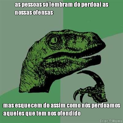 as pessoas s� lembram do perdoai as
nossas ofensas mas esquecem do assim como n�s perdoamos
aqueles que tem nos ofendido
