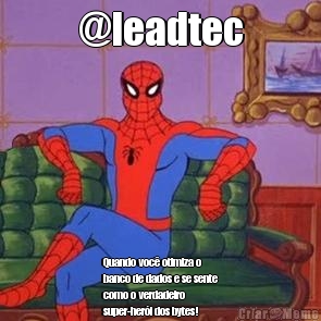 @leadtec Quando voc� otimiza o
banco de dados e se sente
como o verdadeiro
super-her�i dos bytes!
