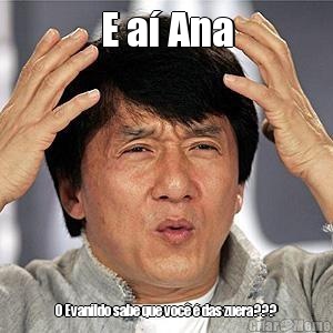 E a� Ana O Evanildo sabe que voc� � das zuera???