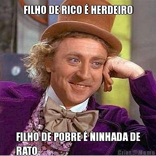 FILHO DE RICO � HERDEIRO FILHO DE POBRE � NINHADA DE
RATO