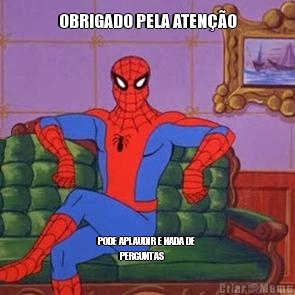 OBRIGADO PELA ATEN��O PODE APLAUDIR E NADA DE 
           PERGUNTAS  