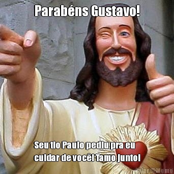 Parab�ns Gustavo! Seu tio Paulo pediu pra eu
cuidar de voc�! Tamo junto!
