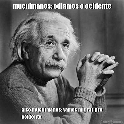 mu�ulmanos: odiamos o ocidente also mu�ulmanos: vamos migrar pro
ocidente