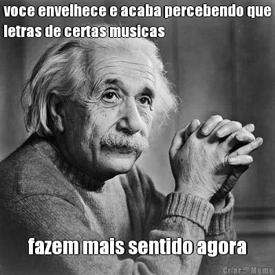 voce envelhece e acaba percebendo que
letras de certas musicas fazem mais sentido agora