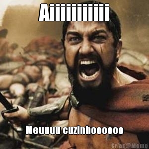 Aiiiiiiiiiii Meuuuu cuzinhoooooo
