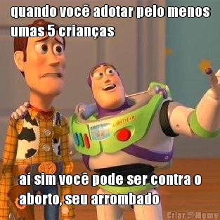 quando voc� adotar pelo menos
umas 5 crian�as a� sim voc� pode ser contra o
aborto, seu arrombado