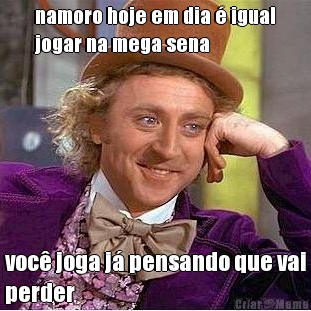namoro hoje em dia � igual
jogar na mega sena voc� joga j� pensando que vai
perder