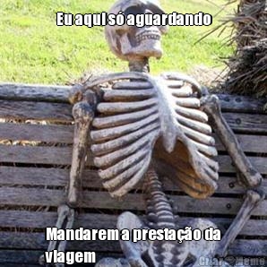 Eu aqui s� aguardando Mandarem a presta��o da
viagem
