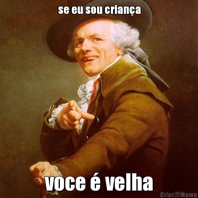 se eu sou crian�a voce � velha