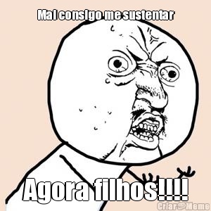Mal consigo me sustentar Agora filhos!!!!