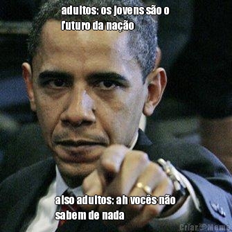 adultos: os jovens s�o o
futuro da na��o also adultos: ah voc�s n�o
sabem de nada