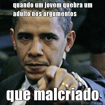 quando um jovem quebra um
adulto nos argumentos que malcriado
