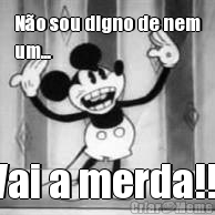 N�o sou digno de nem
um... Vai a merda!!!