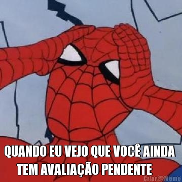  QUANDO EU VEJO QUE VOC� AINDA 
     TEM AVALIA��O PENDENTE  