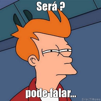 Ser� ? pode falar...