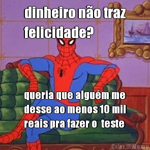 dinheiro n�o traz
felicidade? queria que algu�m me
desse ao menos 10 mil
reais pra fazer o  teste