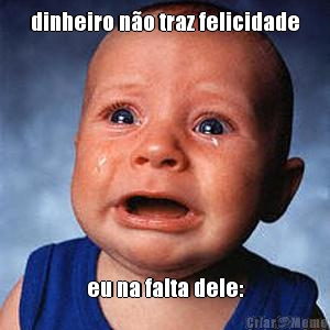dinheiro n�o traz felicidade eu na falta dele: