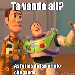 Ta vendo ali? As f�rias da Ismarlete
chegando