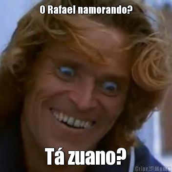 O Rafael namorando? T� zuano?