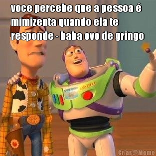voce percebe que a pessoa �
mimizenta quando ela te
responde - baba ovo de gringo 