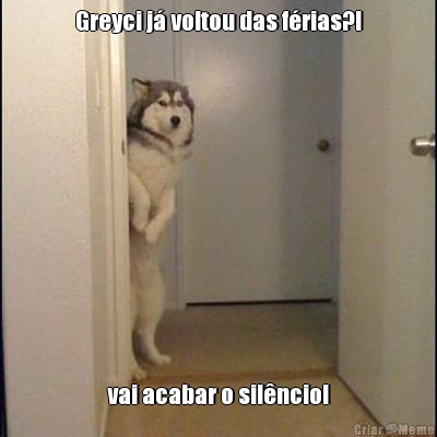 Greyci j� voltou das f�rias?! vai acabar o sil�ncio!