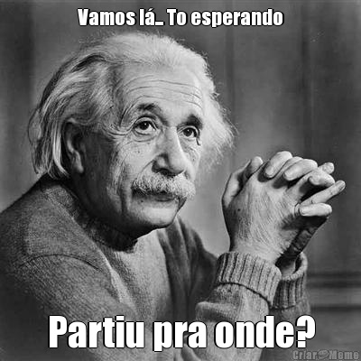 Vamos l�... To esperando Partiu pra onde?