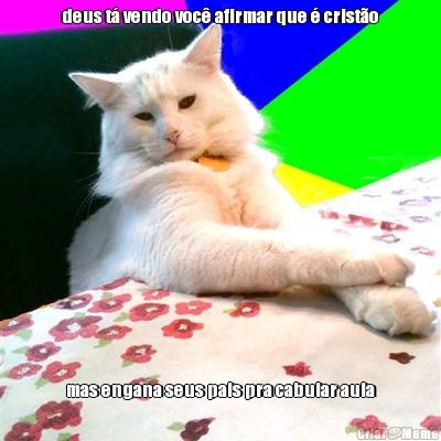 deus t� vendo voc� afirmar que � crist�o mas engana seus pais pra cabular aula