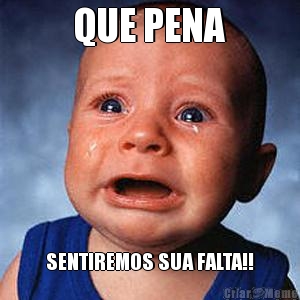 QUE PENA SENTIREMOS SUA FALTA!!