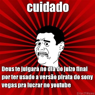 cuidado Deus te julgar� no dia do juizo final
por ter usado a vers�o pirata do sony
vegas pra lucrar no youtube