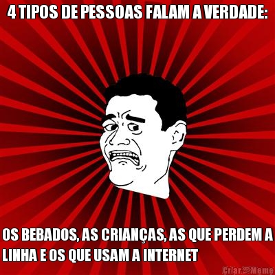 4 TIPOS DE PESSOAS FALAM A VERDADE: OS BEBADOS, AS CRIAN�AS, AS QUE PERDEM A
LINHA E OS QUE USAM A INTERNET