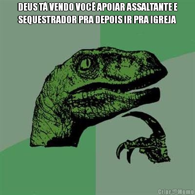 DEUS T� VENDO VOC� APOIAR ASSALTANTE E
SEQUESTRADOR PRA DEPOIS IR PRA IGREJA 