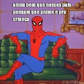 ainda bem que nossos pais
pensam que anime � pra
crian�a 