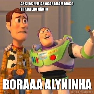 AS SUAS FERIAS ACABARAM MAS O
TRABALHO N�O !!! BORAAA ALYNINHA