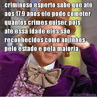 criminoso esperto sabe que at�
aos 17,9 anos ele pode cometer
quantos crimes quiser, pois
at� essa idade eles s�o
reconhecidos como anjinhos
pelo estado e pela maioria
 