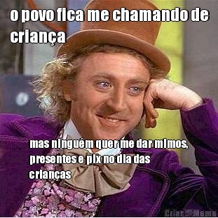 o povo fica me chamando de
crian�a mas ningu�m quer me dar mimos,
presentes e pix no dia das
crian�as