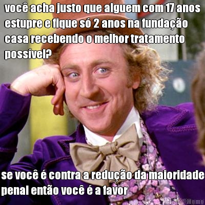 voc� acha justo que alguem com 17 anos
estupre e fique s� 2 anos na funda��o
casa recebendo o melhor tratamento
poss�vel? se voc� � contra a redu��o da maioridade
penal ent�o voc� � a favor