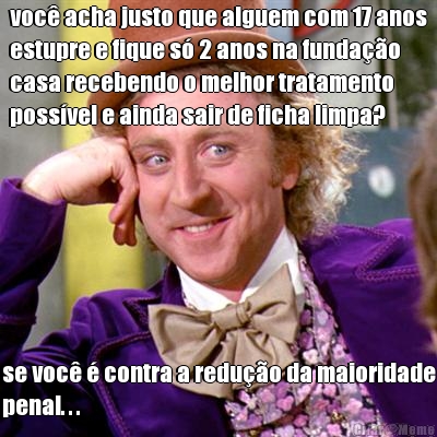 voc� acha justo que alguem com 17 anos
estupre e fique s� 2 anos na funda��o
casa recebendo o melhor tratamento
poss�vel e ainda sair de ficha limpa? se voc� � contra a redu��o da maioridade
penal. . .