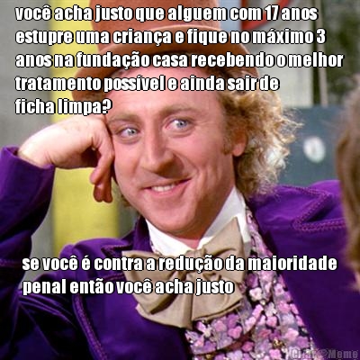 voc� acha justo que alguem com 17 anos
estupre uma crian�a e fique no m�ximo 3
anos na funda��o casa recebendo o melhor
tratamento poss�vel e ainda sair de
ficha limpa?  se voc� � contra a redu��o da maioridade
penal ent�o voc� acha justo