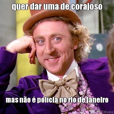 quer dar uma de corajoso mas n�o � pol�cia no rio de janeiro