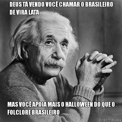 DEUS T� VENDO VOC� CHAMAR O BRASILEIRO
DE VIRA LATA MAS VOC� APOIA MAIS O HALLOWEEN DO QUE O
FOLCLORE BRASILEIRO