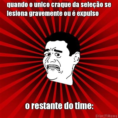 quando o unico craque da sele��o se
lesiona gravemente ou � expulso o restante do time: