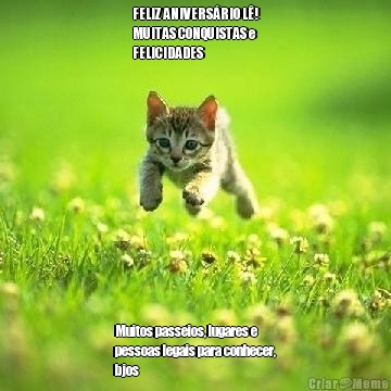 FELIZ ANIVERS�RIO L�!
MUITAS CONQUISTAS e
FELICIDADES  Muitos passeios, lugares e
pessoas legais para conhecer,
bjos