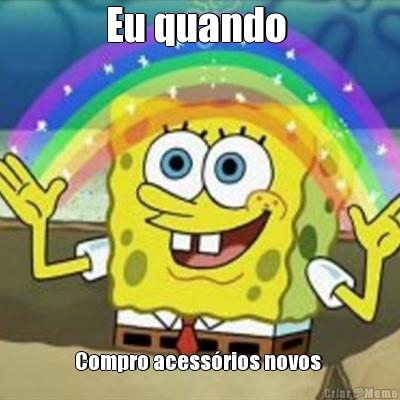Eu quando  Compro acess�rios novos 
