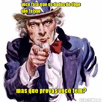 voce fala que os dados do ibge
s�o falsso mas que provas voc� tem?