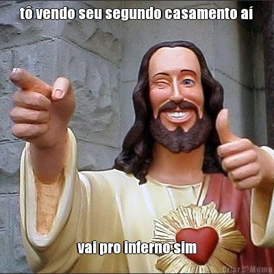t� vendo seu segundo casamento a� vai pro inferno sim