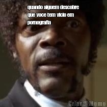 quando alguem descobre
que voce tem vicio em
pornografia 