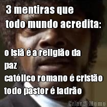 3 mentiras que 
todo mundo acredita: 

o isl� � a religi�o da
paz
cat�lico romano � crist�o
todo pastor � ladr�o