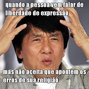 quando a pessoa vem falar de
liberdade de express�o mas n�o aceita que apontem os
erros de sua religi�o