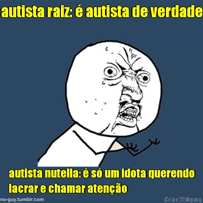 autista raiz: � autista de verdade autista nutella: � s� um idota querendo
lacrar e chamar aten��o