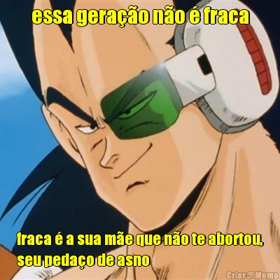 essa gera��o n�o � fraca fraca � a sua m�e que n�o te abortou,
seu peda�o de asno
